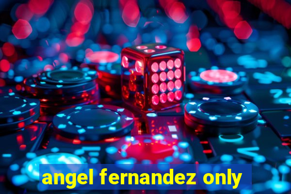 angel fernandez only